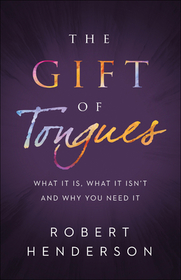 The Gift of Tongues – What It Is, What It Isn`t and Why You Need It: What It Is, What It Isn't and Why You Need It