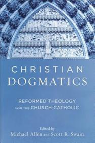 Christian Dogmatics – Reformed Theology for the Church Catholic: Reformed Theology for the Church Catholic
