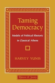 Taming Democracy: Models of Political Rhetoric in Classical Athens