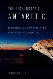 The Technocratic Antarctic – An Ethnography of Scientific Expertise and Environmental Governance: An Ethnography of Scientific Expertise and Environmental Governance
