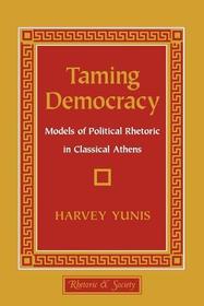 Taming Democracy: Models of Political Rhetoric in Classical Athens