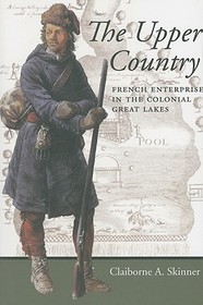 The Upper Country ? French Enterprise in the Colonial Great Lakes: French Enterprise in the Colonial Great Lakes The Upper Country ? French Enterprise in the Colonial Great Lakes: French Enterprise in the Colonial Great Lakes