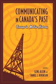 Communicating in Canada`s Past ? Essays in Media History: Essays in Media History Communicating in Canada`s Past ? Essays in Media History: Essays in Media History