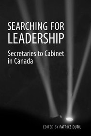 Searching for Leadership – Secretaries to Cabinet in Canada: Secretaries to Cabinet in Canada