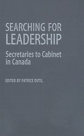 Searching for Leadership – Secretaries to Cabinet in Canada: Secretaries to Cabinet in Canada