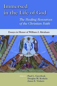 Immersed in the Life of God: The Healing Resources of the Christian Faith: Essays in Honor of William J. Abraham