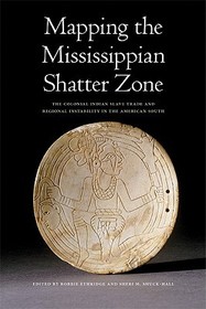 Mapping the Mississippian Shatter Zone – The Colonial Indian Slave Trade and Regional Instability in the American South: The Colonial Indian Slave Trade and Regional Instability in the American South