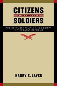 Citizens More than Soldiers – The Kentucky Militia and Society in the Early Republic: The Kentucky Militia and Society in the Early Republic