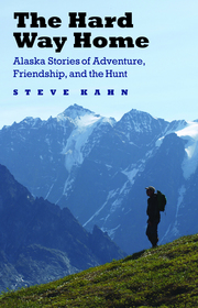 The Hard Way Home: Alaska Stories of Adventure, Friendship, and the Hunt The Hard Way Home: Alaska Stories of Adventure, Friendship, and the Hunt