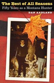 The Best of All Seasons ? Fifty Years as a Montana Hunter: Fifty Years as a Montana Hunter