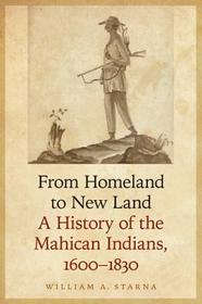 From Homeland to New Land – A History of the Mahican Indians, 1600–1830: A History of the Mahican Indians, 1600-1830