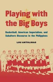 Playing with the Big Boys ? Basketball, American Imperialism, and Subaltern Discourse in the Philippines: Basketball, American Imperialism, and Subaltern Discourse in the Philippines Playing with the Big Boys ? Basketball, American Imperialism, and Subaltern Discourse in the Philippines: Basketball, American Imperialism, and Subaltern Discourse in the Philippines