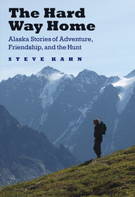 The Hard Way Home ? Alaska Stories of Adventure, Friendship, and the Hunt: Alaska Stories of Adventure, Friendship, and the Hunt