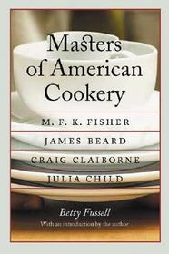 Masters of American Cookery ? M. F. K. Fisher, James Beard, Craig Claiborne, Julia Child: M. F. K. Fisher, James Beard, Craig Claiborne, Julia Child
