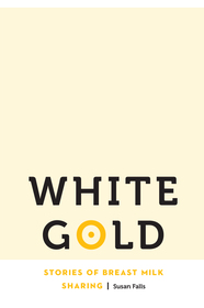 White Gold – Stories of Breast Milk Sharing: Stories of Breast Milk Sharing