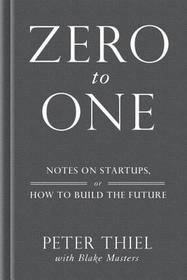 Zero to One: Notes on Startups, or How to Build the Future Zero to One: Notes on Startups, or How to Build the Future