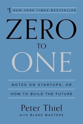 Zero to One: Notes on Startups, or How to Build the Future Zero to One: Notes on Startups, or How to Build the Future