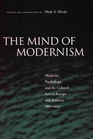 The Mind of Modernism: Medicine, Psychology, and the Cultural Arts in Europe and America, 1880-1940