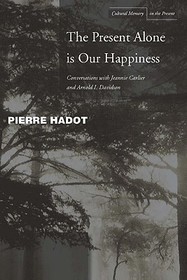The Present Alone is Our Happiness ? Conversations with Jeannie Carlier and Arnold I. Davidson: Conversations with Jeannie Carlier and Arnold I. Davidson The Present Alone is Our Happiness ? Conversations with Jeannie Carlier and Arnold I. Davidson: Conversations with Jeannie Carlier and Arnold I. Davidson