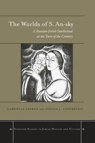 The Worlds of S. An-sky: A Russian Jewish Intellectual at the Turn of the Century The Worlds of S. An-sky: A Russian Jewish Intellectual at the Turn of the Century