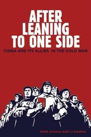After Leaning to One Side ? China and Its Allies in the Cold War: China and Its Allies in the Cold War After Leaning to One Side ? China and Its Allies in the Cold War: China and Its Allies in the Cold War