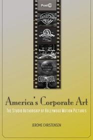 America`s Corporate Art ? The Studio Authorship of Hollywood Motion Pictures: The Studio Authorship of Hollywood Motion Pictures