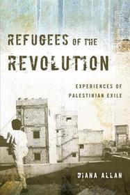 Refugees of the Revolution – Experiences of Palestinian Exile: Experiences of Palestinian Exile