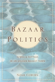 Bazaar Politics – Power and Pottery in an Afghan Market Town: Power and Pottery in an Afghan Market Town