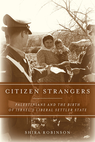 Citizen Strangers – Palestinians and the Birth of Israel`s Liberal Settler State: Palestinians and the Birth of Israel's Liberal Settler State