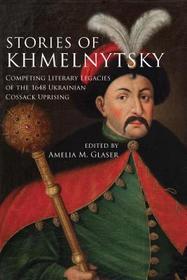 Stories of Khmelnytsky – Competing Literary Legacies of the 1648 Ukrainian Cossack Uprising: Competing Literary Legacies of the 1648 Ukrainian Cossack Uprising