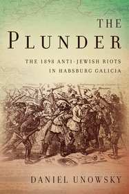 The Plunder – The 1898 Anti–Jewish Riots in Habsburg Galicia: The 1898 Anti-Jewish Riots in Habsburg Galicia