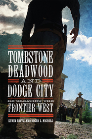 Tombstone, Deadwood, and Dodge City – Re–creating the Frontier West: Re-creating the Frontier West