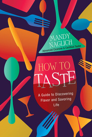 How To Taste: A Guide to Discovering Flavor and Savoring Life