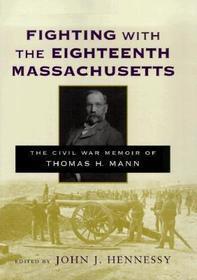 Fighting with the Eighteenth Massachusetts – The Civil War Memoir of Thomas H. Mann: The Civil War Memoir of Thomas H. Mann