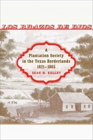 Los Brazos de Dios – A Plantation Society in the Texas Borderlands, 1821–1865: A Plantation Society in the Texas Borderlands, 1821-1865