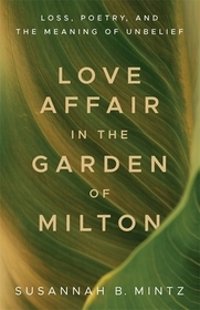 Love Affair in the Garden of Milton – Loss, Poetry, and the Meaning of Unbelief: Loss, Poetry, and the Meaning of Unbelief