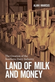 Land of Milk and Money – The Creation of the Southern Dairy Industry: The Creation of the Southern Dairy Industry