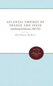 Atlantic Empires of France and Spain ? Louisbourg and Havana, 1700?1763: Louisbourg and Havana, 1700-1763