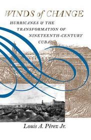 Winds of Change – Hurricanes and the Transformation of Nineteenth–Century Cuba: Hurricanes and the Transformation of Nineteenth-Century Cuba