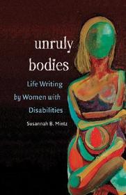 Unruly Bodies – Life Writing by Women with Disabilities: Life Writing by Women with Disabilities