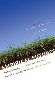 Empirical Futures – Anthropologists and Historians Engage the Work of Sidney W. Mintz: Anthropologists and Historians Engage the Work of Sidney W. Mintz