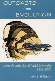 Outcasts from Evolution – Scientific Attitudes of Racial Inferiority, 1859 – 1900: Scientific Attitudes of Racial Inferiority, 1859 - 1900