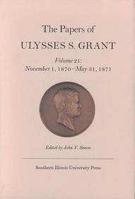 The Papers of Ulysses S. Grant, Volume 21 ? November 1, 1870 ? May 31, 1871: November 1, 1870 - May 31, 1871 The Papers of Ulysses S. Grant, Volume 21 ? November 1, 1870 ? May 31, 1871: November 1, 1870 - May 31, 1871