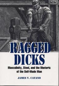 Ragged Dicks – Masculinity, Steel and the Rhetoric of the Self–made Man: Masculinity, Steel and the Rhetoric of the Self-made Man