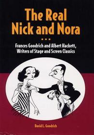 The Real Nick and Nora – Frances Goodrich and Albert Hackett, Writers of Stage and Screen Classics: Frances Goodrich and Albert Hackett, Writers of Stage and Screen Classics