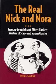 The Real Nick and Nora – Frances Goodrich and Albert Hackett, Writers of Stage and Screen Classics: Frances Goodrich and Albert Hackett, Writers of Stage and Screen Classics