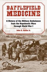 Battlefield Medicine – A History of the Military Ambulance from the Napoleonic Wars Through World War I: A History of the Military Ambulance from the Napoleonic Wars Through World War I