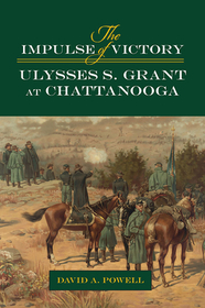 The Impulse of Victory – Ulysses S. Grant at Chattanooga: Ulysses S. Grant at Chattanooga