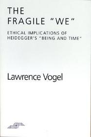 The Fragile We – Ethical Implications of Heidegger`s Being and Time: Ethical Implications of Heidegger's Being and Time