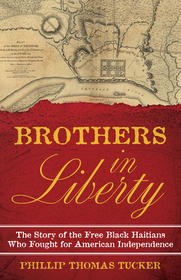Brothers in Liberty: The Forgotten Story of the Free Black Haitians Who Fought for American Independence Brothers in Liberty: The Forgotten Story of the Free Black Haitians Who Fought for American Independence